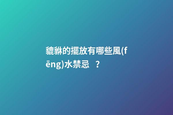貔貅的擺放有哪些風(fēng)水禁忌？